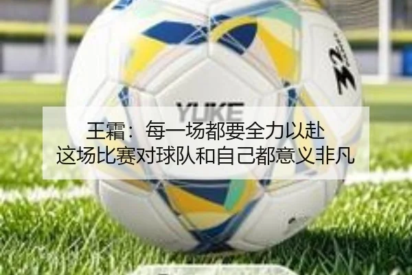 王霜:每一场都要全力以赴 这场比赛对球队和自己都意义非凡